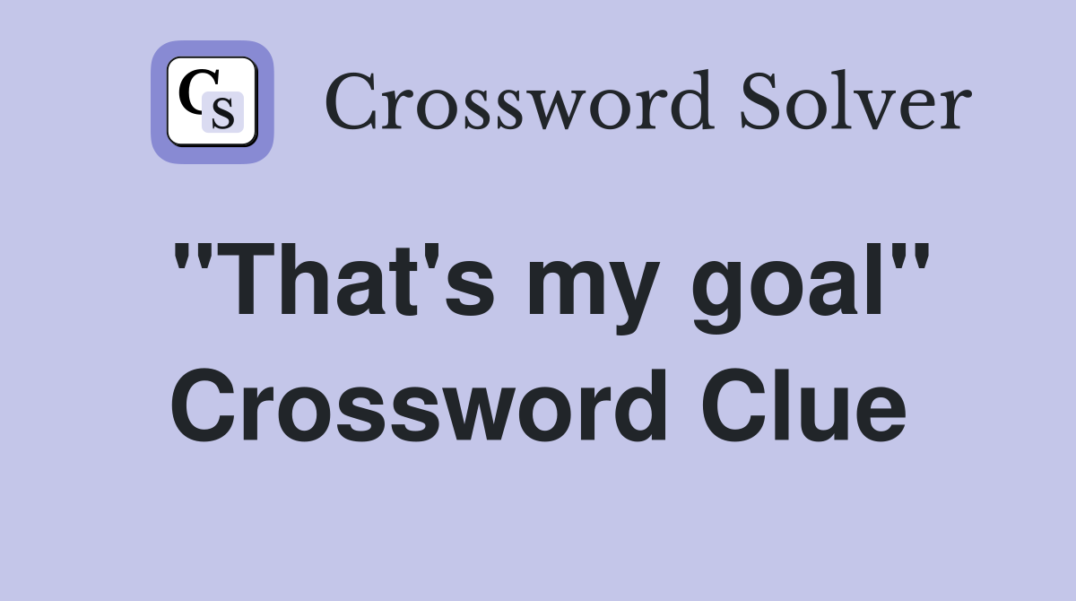 "That's my goal" Crossword Clue Answers Crossword Solver